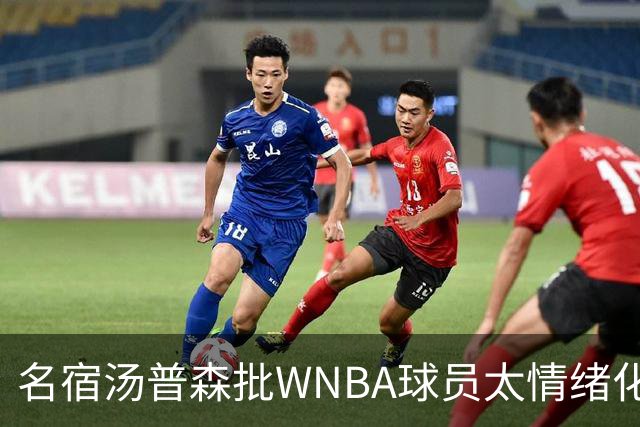 名宿汤普森批WNBA球员太情绪化，评论员：这不是秘密俱乐部